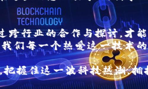 区块链公号最新信息

在当今数字时代，区块链技术的快速发展引发了广泛关注，尤其是在公共号（公众号）所传播的信息层面。随着越来越多的人意识到区块链的潜力，我们常会看到各种新兴的信息和应用场景。以下是一些与区块链公号相关的最新信息和趋势，希望能够为大家提供有价值的参考。

1. 区块链技术的最新进展
区块链技术正在不断演进，许多平台和企业纷纷投入资源进行研发。例如，以太坊正在进行2.0升级，旨在提升网络的效率和安全性。这种转变将允许更多的应用程序或DApp（去中心化应用）在其生态系统中运行，从而吸引更多开发者和用户。
此外，Layer 2解决方案如闪电网络和Rollups等技术，正致力于解决区块链网络的扩展性问题，确保在高峰时期网络依然高效稳定。

2. 区块链在不同行业的应用
区块链技术的应用场景已经超出了金融领域，从供应链管理到医疗健康，甚至是艺术品的确权，都在积极探索区块链的可能性。
例如，在供应链管理中，通过区块链，可以实现每一个环节的透明记录，使得商品从生产到消费的每一个步骤都可追溯。这种透明度不仅增强了消费者的信任感，也提升了企业的运营效率。
在医疗健康领域，区块链可以用于存储患者的医疗历史和数据，确保数据的安全性与隐私，从而提高医疗服务的质量与效率。

3. 区块链与金融的深度融合
作为区块链技术应用的最早领域，金融行业仍然是这项技术的主要推动力。近年来，去中心化金融（DeFi）的崛起让更多人意识到区块链的潜在价值。DeFi平台如Uniswap和Aave等，正在改变传统金融的规则，提供流动性和借贷服务。
个人经历方面，我记得在刚接触区块链时，曾对DeFi充满好奇。经过一番尝试，我经历了流动性挖矿的复杂过程，虽然一开始我迷茫不已，但最终明白了区块链的魅力所在——去中心化，人人参与。这个过程让我对金钱和金融的理解有了质的飞跃。

4. 政府与区块链的互动
随着区块链技术的普及，许多国家的政府也开始关注这一领域。例如，中国已提出要推动区块链技术的发展，并在多个城市设立了区块链实验室。这种政策导向不仅为企业提供了良好的发展环境，也为未来的数字货币推出奠定了基础。
我曾在一次区块链展会上听到业内专家讲到，“区块链是未来国家治理的关键。”这句话让我感受到，区块链不仅仅是技术，更是社会治理和经济结构的转变。

5. 公号信息的重要性与实用价值
在信息传播的速度和广度上，公号充当了重要的角色。通过信息的即时分享，关注区块链公号的人能够快速获取最新的行业动态、项目进展甚至市场分析。
其实，我从2018年开始关注一个专业的区块链公号，里面的内容不仅深度解析了各种新兴技术，还经常有行业专家的访谈。在这些信息的引导下，我学习到了很多关于区块链的知识，同时也找到了一些创业的灵感。

6. 未来展望与挑战
区块链技术尽管前景广阔，但也面临诸多挑战，如技术标准的统一、法律法规的健全以及行业人才的缺乏等。在未来，只有通过跨行业的合作与探讨，才能推动区块链技术的进一步发展。
我坚信，在不久的将来，区块链将在各个领域成熟应用，改变我们的生活和工作方式。因此，密切关注新区块链公号的信息，是我们每一个热爱这一技术的人的必修课。

总的来说，区块链技术及其相关信息正在以惊人的速度发展，不断改变着我们的生活方式。希望您能通过不断地了解和探索，把握住这一波科技热潮，拥抱未来的无限可能！