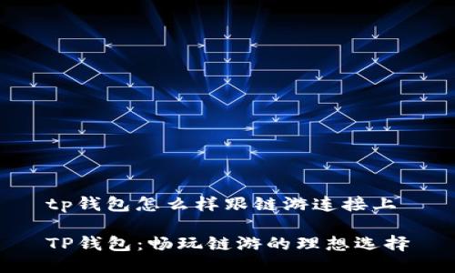 tp钱包怎么样跟链游连接上

TP钱包：畅玩链游的理想选择