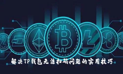 解决TP钱包无法扫码问题的实用技巧