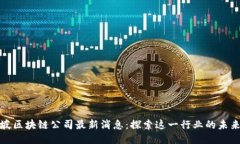 新加坡区块链公司最新消息：探索这一行业的未