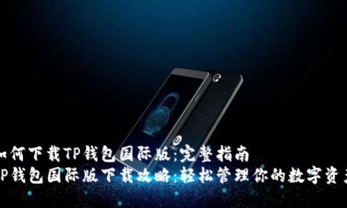 如何下载TP钱包国际版：完整指南
TP钱包国际版下载攻略：轻松管理你的数字资产