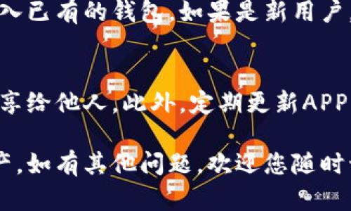 下载TP钱包（TokenPocket）软件的步骤相对简单。TP钱包是一款多链数字钱包，支持多个区块链资产的管理。以下是详细的下载步骤：

步骤一：访问官方网站
首先，打开您的浏览器，访问TokenPocket的官方网站。确保网站是官方的，以避免下载到仿冒软件。官方地址通常是www.tokenpocket.pro。

步骤二：选择下载版本
在官方网站上，您会看到不同的下载选项，通常包括iOS、Android以及桌面版本。根据您的设备类型选择相应的下载链接。

步骤三：下载并安装
点击下载链接后，根据提示下载应用程序。如果您使用的是手机，应用程序将下载到您的手机。如果是电脑，则会下载到您的电脑中。

步骤四：打开安装包
下载完成后，找到安装包。对于手机用户，您可能需要在设置中允许安装来自未知来源的应用程序。然后，点击安装包进行安装。

步骤五：创建或导入钱包
安装完成后，打开TP钱包应用。您可以选择创建一个新钱包或导入已有的钱包。如果是新用户，建议您创建一个新的钱包，并根据提示设置密码和备份助记词。

额外注意事项
在使用TP钱包时，请务必保护好您的私钥和助记词，切勿将其分享给他人。此外，定期更新APP，保持软件的安全性和稳定性。

通过以上步骤，您可以轻松下载并使用TP钱包管理您的数字资产。如有其他问题，欢迎您随时询问。