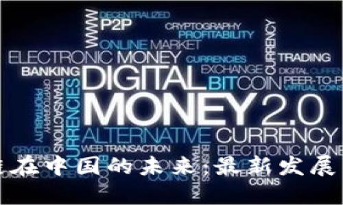 区块链在中国的未来：最新发展与机会