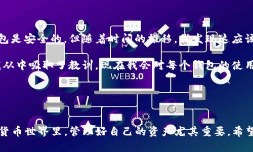 在TP钱包（TokenPocket）中，用户可以管理多个区块链钱包，创建、导入或删除钱包。关于是否可以删除钱包，以下是一些有用的信息和步骤。

### 可以删除TP钱包中的钱包吗？
是的，用户可以在TP钱包中删除他们不再需要的特定钱包。删除钱包通常是一个简便的操作，但用户应该谨慎处理，因为一旦删除，将无法恢复钱包内的资产。

### 删除钱包的步骤
如果你决定删除一个钱包，请按照以下步骤进行操作：

ol
  li打开TP钱包应用程序。/li
  li在主页上，找到并点击“钱包”选项。/li
  li找到你想要删除的钱包，并点击它以进入钱包详情。/li
  li在钱包详情页面，通常可以看到“删除钱包”或“移除钱包”的选项。/li
  li应用程序会要求确认删除，确保你已经备份了必要的信息后，确认删除操作。/li
/ol

如果在删除过程中出现问题，建议访问TP钱包的官方网站或咨询他们的支持团队获得帮助。

### 注意事项
在删除钱包之前，一定要检查以下几点：

ul
  listrong备份助记词：/strong确保你有这个钱包的助记词或私钥，这样在将来需要再次导入时能够恢复。/li
  listrong检查资产：/strong确保钱包中没有你需要的代币或资产，如果有，请先转移到其他安全的钱包中。/li
  listrong了解删除后果：/strong删除钱包后，无法再通过该钱包访问其中的资产，确保你已经考虑好了。/li
/ul

### 为什么要删除钱包？
有许多原因可能会促使用户删除TP钱包中的某个钱包：

ul
  listrong不再使用：/strong如果一个钱包已经没有资产，或者用户已经转向使用其他钱包，删除它可以保持应用的整洁。/li
  listrong安全考虑：/strong如果用户怀疑某个钱包的安全性，及时删除可以防止潜在的风险。/li
  listrong个人整理：/strong许多人在使用钱包时会积累多个钱包，定期删除不再需要的钱包可以帮助管理资产，减少混乱。/li
/ul

### 我的个人经历
谈到钱包的管理，我在早期使用区块链技术时，创建了多个钱包以便尝试不同的代币。起初，我觉得拥有许多钱包是安全的，但随着时间的推移，我发现这应该带来更多的管理压力和风险。

有一次，我仅仅是想删除一个钱包，结果由于没有妥善保管助记词，我再也无法访问其中的资产，损失了不少。我从中吸取了教训，现在我会对每个钱包的使用频率和必要性进行评估，定期清理不必要的钱包。这不仅让我的数字资产管理更加简单，也提高了我的安全性。

对于刚接触区块链的新手们，我建议在创建钱包前就要明确自己的需求，避免不必要的混乱。

### 总结
在TP钱包中，删除不需要的钱包是完全可行的。记住在删除前做好资产转移和助记词备份，以避免损失。在数字货币世界里，管理好自己的资产尤其重要。希望这些信息能帮助你更好地管理自己的TP钱包！