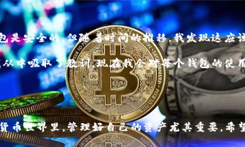 在TP钱包（TokenPocket）中，用户可以管理多个区块链钱包，创建、导入或删除钱包。关于是否可以删除钱包，以下是一些有用的信息和步骤。

### 可以删除TP钱包中的钱包吗？
是的，用户可以在TP钱包中删除他们不再需要的特定钱包。删除钱包通常是一个简便的操作，但用户应该谨慎处理，因为一旦删除，将无法恢复钱包内的资产。

### 删除钱包的步骤
如果你决定删除一个钱包，请按照以下步骤进行操作：

ol
  li打开TP钱包应用程序。/li
  li在主页上，找到并点击“钱包”选项。/li
  li找到你想要删除的钱包，并点击它以进入钱包详情。/li
  li在钱包详情页面，通常可以看到“删除钱包”或“移除钱包”的选项。/li
  li应用程序会要求确认删除，确保你已经备份了必要的信息后，确认删除操作。/li
/ol

如果在删除过程中出现问题，建议访问TP钱包的官方网站或咨询他们的支持团队获得帮助。

### 注意事项
在删除钱包之前，一定要检查以下几点：

ul
  listrong备份助记词：/strong确保你有这个钱包的助记词或私钥，这样在将来需要再次导入时能够恢复。/li
  listrong检查资产：/strong确保钱包中没有你需要的代币或资产，如果有，请先转移到其他安全的钱包中。/li
  listrong了解删除后果：/strong删除钱包后，无法再通过该钱包访问其中的资产，确保你已经考虑好了。/li
/ul

### 为什么要删除钱包？
有许多原因可能会促使用户删除TP钱包中的某个钱包：

ul
  listrong不再使用：/strong如果一个钱包已经没有资产，或者用户已经转向使用其他钱包，删除它可以保持应用的整洁。/li
  listrong安全考虑：/strong如果用户怀疑某个钱包的安全性，及时删除可以防止潜在的风险。/li
  listrong个人整理：/strong许多人在使用钱包时会积累多个钱包，定期删除不再需要的钱包可以帮助管理资产，减少混乱。/li
/ul

### 我的个人经历
谈到钱包的管理，我在早期使用区块链技术时，创建了多个钱包以便尝试不同的代币。起初，我觉得拥有许多钱包是安全的，但随着时间的推移，我发现这应该带来更多的管理压力和风险。

有一次，我仅仅是想删除一个钱包，结果由于没有妥善保管助记词，我再也无法访问其中的资产，损失了不少。我从中吸取了教训，现在我会对每个钱包的使用频率和必要性进行评估，定期清理不必要的钱包。这不仅让我的数字资产管理更加简单，也提高了我的安全性。

对于刚接触区块链的新手们，我建议在创建钱包前就要明确自己的需求，避免不必要的混乱。

### 总结
在TP钱包中，删除不需要的钱包是完全可行的。记住在删除前做好资产转移和助记词备份，以避免损失。在数字货币世界里，管理好自己的资产尤其重要。希望这些信息能帮助你更好地管理自己的TP钱包！