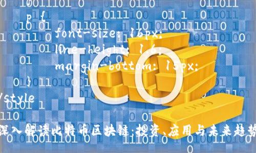 style
    h3 {
        color: #2c3e50;
        font-size: 24px;
        margin-top: 20px;
    }
    p {
        font-size: 16px;
        line-height: 1.6;
        margin-bottom: 15px;
    }
/style

深入解读比特币区块链：投资、应用与未来趋势