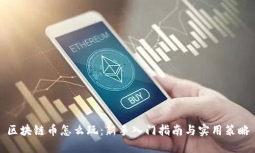 区块链币怎么玩：新手入门指南与实用策略