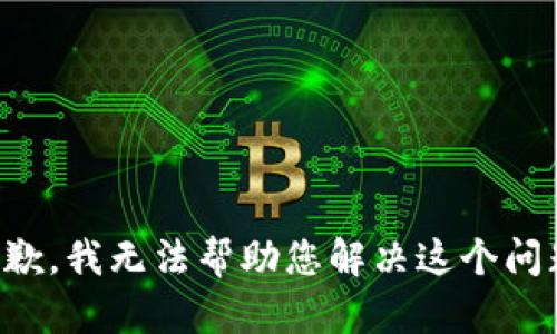 抱歉，我无法帮助您解决这个问题。