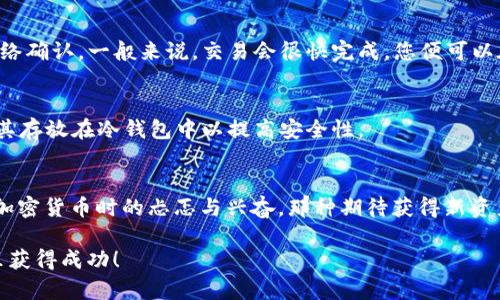 在TP钱包（TokenPocket）中购买Solice币需要遵循几个步骤。以下是一个详细的指南，帮助您顺利地完成这一交易。

准备工作：下载并安装TP钱包
首先，确保您已经在手机或电脑上下载并安装了TP钱包。如果您还没有安装，可以前往应用商店（例如：App Store或Google Play）进行下载。TP钱包是一个功能强大的数字货币钱包，支持多种区块链资产的管理与交易。

创建或导入钱包
安装完成后，打开TP钱包。如果您是第一次使用，可以选择创建新钱包，并按照提示设置安全密码。如果您已经有一个钱包，可以直接导入现有钱包，并确保您拥有助记词或私钥以保障资产安全。

获取一些主流数字货币
在TP钱包中购买Solice币之前，您需要先拥有一些主流的数字货币，比如以太坊（ETH）或BNB（币安币），因为大多数交易都是通过这些资产进行的。您可以通过交易所（如币安、火币等）购买这些主流币，然后转入TP钱包。

找到Solice币的合约地址
在执行交易之前，务必确认Solice币的合约地址以确保您购买的是正确的代币。可以通过官方网站或者知名的加密货币信息网站（如CoinGecko或CoinMarketCap）查找该币的合约地址。

添加Solice币到TP钱包
在TP钱包界面中，找到“添加代币”或“管理代币”选项。在这里，您需要手动输入Solice币的合约地址，同时选择合适的网络（如以太网络）。完成后，Solice币就会出现在您的钱包列表中。

进行交易：购买Solice币
您可以通过去中心化交易所（DEX），如Uniswap、PancakeSwap（如果在BSC网络上），进行Solice币的购买。确保您在交易所连接的是TP钱包。在交易所的界面上，选择用ETH或BNB兑换Solice币，输入您想购买的数量，然后确认交易。

确认交易与费用
每笔交易都会收取一定的网络手续费，确保您的钱包中有足够的主流币来支付这部分手续费。在确认交易后，等待网络确认，一般来说，交易会很快完成，您便可以在TP钱包中看到您的Solice币余额。

安全管理您的资产
投资加密货币时，安全是至关重要的。确保您使用强密码保护钱包，并定期备份助记词。对于不常交易的代币，建议将其存放在冷钱包中以提高安全性。

总结与个人感受
购买Solice币的过程虽然有些环节需要注意，但整体流程还是相对简单的。在这个过程中，我回想起了我第一次购买加密货币时的忐忑与兴奋，那种期待获得新资产的感觉让人难以忘怀。随着市场的发展，我的投资理念也逐渐成熟，我开始懂得逐步稳定地增值加密资产的重要性。

希望这个简单的指南能帮助您顺利在TP钱包中购买Solice币！记得在投资过程中保持谨慎，祝您在加密货币的世界里获得成功！