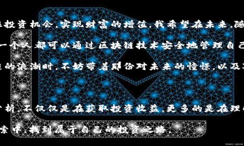  区块链股市行情走势：如何抓住投资机会？ / 

 guanjianci 区块链, 股市, 投资机会 /guanjianci 

引言：区块链的魅力与股市的交融

在这个迅速变化的时代，随着科技的快速发展，区块链作为一种颠覆性的技术，已经开始渗透到各个行业中。而股市，作为资金流动的重要平台，对于每一个投资者来说都是一片充满机遇与挑战的海洋。区块链与股市的交融，形成了一条新的投资道路，让我们感受到科技带来的强大冲击力和无限可能性。

区块链的基础知识

区块链是一个去中心化的分布式账本技术，简单来说，它通过将数据以块的形式进行记录，并通过密码学算法确保数据的安全与不可篡改。作为一名对科技充满好奇的年轻人，我小时候常常设想未来的世界会是怎样的。没想到，区块链技术的到来，竟然如此深刻地改变了我们的生活。

在区块链的世界里，最为常见的应用无疑是数字货币，比如比特币和以太坊。这些数字资产在过去几年中经历了剧烈的价格波动，无论是投资者还是对技术感兴趣的人都很难忽视它们的存在与影响力。

股市与区块链的相互影响

随着越来越多的公司选择通过区块链技术进行融资，股市的运作也逐渐被这一新兴技术所影响。例如，首次代币发行（ICO）以及证券型代币发行（STO）等新型融资方式正在影响着传统股市的交易方式。这种变化不仅给投资者带来了新的选择，也使得资本市场更加多元化。

对于许多投资者来说，区块链对股市的深远影响成为了投资决策中不可忽视的重要因素。我记得有一次在和朋友讨论投资时，他提到通过跟踪区块链相关公司的发展来制定自己的投资策略，这让我意识到，投资不再是一个单维度的选择，而是需要更加立体的观察。

最新的区块链股市行情走势分析

在撰写这篇文章时，区块链相关股票的走势正经历着一个相对大的波动期。多个受到广泛关注的区块链公司，如Coinbase、Marathon Digital Holdings等，其股价波动明显，部分原因是因市场情绪、政策变化以及整体经济形势的影响。

在分析这些公司时，我们需要关注几个关键因素。首先是行业的整体趋势。在当前这个以科技为主导的时代，区块链的应用场景不断扩大，特别是在金融科技、供应链管理、医疗健康等多个领域都有显著应用前景。其次，我们也要关注政策环境，全球范围内对于区块链和数字货币的监管政策正在逐渐完善，这对公司的运营和股价会有直接影响。

如何抓住投资机会

对于普通投资者而言，在如此多变的市场环境中，如何抓住投资机会是一个亟待解决的问题。我个人认为，首先需要具备敏锐的市场洞察力，不断关注行业动态，包括新兴技术、市场趋势以及重要公司的发展。保持信息的敏锐性，会让你在关键时刻把握住最佳的投资机会。

此外，建立一个合理的投资组合也是非常重要的。比如，在区块链领域，除了投资一些成熟的大公司，还可以考虑一些潜在的初创企业或新兴科技，这虽然风险更高，但也可能带来更高的回报。

总结与展望

总的来说，区块链技术正以前所未有的速度渗透到各个行业，并与股市形成了紧密的联系。对于每一个投资者而言，把握这一趋势，将能够更好地抓住投资机会，实现财富的增值。我希望在未来，随着区块链技术的不断成熟，其带来的影响力将不仅限于金融市场，而是能在各个层面惠及大众。

在这个过程中，我们每一个人都可以成为这个伟大变革的一部分。或许，在不久的将来，区块链将会改变我们生活的方方面面。想象一下，如果未来每一个人都可以通过区块链技术安全地管理自己的资产，是否会让我们的人生充满更多可能性？

在这样的新时代里，投资者应当不断学习，保持对新技术的好奇心，拥抱变化。这正是我在投资之路上所深刻体会到的道理。在追逐数字货币与区块链的浪潮时，不妨带着那份对未来的憧憬，以及对投资的理性思考，去探索属于自己的那份机会与价值。 

后记：个人的成长与反思

回首自己投资的历程，虽然有过不少挫折，但每一次尝试都让我成长，不仅在于技术与市场分析，更在于思维方式的转变。学习区块链和股市行情的分析，不仅仅是在获取投资收益，更多的是在理解这个瞬息万变的世界。在未来的日子里，我将继续保持对知识的渴望，努力在这个时代的浪潮中拼搏，实现自己的投资梦想。 

记得有人说过：“投资不是一个关于数字的游戏，而是一个心理的战争。”在区块链与股市这个融合的背景下，愿我们每一个人都能在心理与思维的探索中，找到属于自己的投资之路。