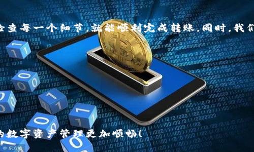 在欧易交易所（OKEx）中将U币（USDT）转移到TP钱包（Trust Wallet）涉及几个步骤。下面将详细介绍如何进行这一操作，同时提供一些个人见解与经验，希望能帮助您更顺利地完成转账。

第一步：准备工作
在开始之前，您需要确保以下几件事：
ul
    li您的欧易账户已经完成实名认证，且余额中有USDT。/li
    liTP钱包已成功安装并创建，确保能够正常使用。/li
    li了解您要转账的网络（比如ERC20、TRC20等），因为不同的网络会影响手续费和转账速度。/li
/ul

第二步：获取TP钱包的USDT地址
在转账之前，您需要获取TP钱包中的USDT地址。
ol
    li打开TP钱包应用。/li
    li找到“钱包”选项，然后选择“USDT”货币。/li
    li点击“接收”按钮，您会看到一个二维码和一串字母数字组合。/li
    li将这串地址复制到剪贴板中，稍后将用到。/li
/ol

第三步：在欧易进行转账
现在您已准备好要转账的钱包地址，接下来进入欧易进行操作：
ol
    li登录您的欧易账户。/li
    li在顶部菜单中选择“资产”，然后点击“提币”。/li
    li在提币页面，选择“USDT”作为提币币种。/li
    li粘贴您之前复制的TP钱包地址。/li
    li输入您要转账的金额。/li
    li选择正确的网络（确保与TP钱包中USDT的网络匹配）。/li
    li确认信息无误后，点击“提交”进行提币。/li
/ol

第四步：确认并检验转账信息
在点击提交后，您通常会收到一封确认邮件或短信，确认您的转账请求。
请检查您的TP钱包以确认USDT到账。转账时间可能会依据网络拥堵情况有所不同，一般在几分钟到几小时内到账。

个人经验与见解
在我的经验中，使用不同链转账的过程中，常常会因为地址填写错误或者网络类型不匹配导致转账失败。记得在每一步都要仔细确认，尤其是复制地址时，这里常常出错。
我小时候在学习使用数字货币的时候，就因为一次地址错误，导致资金没有到达目的地，真的是很痛心。不过，这也让我对如何安全转账有了更深的理解，确保每一步都做到位。

总结
将USDT从欧易转移到TP钱包是一个简单的过程，但需谨慎操作。确保您遵循每一步，引导自己仔细检查每一个细节，就能顺利完成转账。同时，我们也要时刻保持对数字资产的足够重视和安全意识，这样才能在快速变化的市场中保护自己的资金。

附加提示
ul
    li保持软件更新，以确保您使用的都是最新版本，增加安全性。/li
    li定期备份您的钱包信息，以防丢失。/li
    li使用双重认证等额外的安全措施，确保账户安全。/li
/ul

通过以上步骤，您应该能够将欧易的USDT顺利转移到TP钱包。希望这些信息能对您有所帮助，让您的数字资产管理更加顺畅！