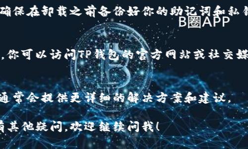 看来你在问关于TP钱包（Trust Wallet）使用的问题。如果你遇到使用困难，可以尝试以下几个步骤来解决问题：

1. 检查网络连接
确保你的手机或设备已经连接到稳定的网络。TP钱包需要互联网连接才能正常运行。在使用过程中，如果网络不稳定，可能会导致钱包无法正常工作。

2. 更新应用程序
查看应用商店（如苹果的App Store或安卓的Google Play）是否有TP钱包的更新版本。如果有，将其更新至最新版本，通常可以解决一些已知的bug和兼容性问题。

3. 重启应用
尝试完全关闭TP钱包应用，然后重新启动。有时候，简单的重启应用程序就能解决一些临时的问题。

4. 清理缓存
如果使用的是安卓设备，可以尝试清理TP钱包的缓存。在设置中找到应用程序管理，找到TP钱包，选择清理缓存。这种方法可以帮助清理掉一些可能导致软件故障的数据。

5. 重新安装应用
如果以上步骤无效，可以尝试卸载TP钱包然后重新下载安装。请确保在卸载之前备份好你的助记词和私钥，以免丢失资产。

6. 检查服务状态
有时候钱包和区块链网络可能会由于维护或其他原因出现问题。你可以访问TP钱包的官方网站或社交媒体渠道，查看是否有任何系统维护的公告。

7. 寻求帮助
如果问题仍然存在，可以通过TP钱包的客服渠道获取帮助。他们通常会提供更详细的解决方案和建议。

希望这些步骤能够帮助你解决TP钱包无法使用的问题。如果还有其他疑问，欢迎继续问我！