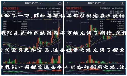   最新区块链钻石价格表揭秘：如何用数字资产掌控奢华span / 

 guanjianci 区块链, 钻石, 数字资产/ guanjianci 

引言：拥抱数字奢华的新时代
在我小时候，我总是对那些在电影中出现的闪闪发光的钻石感到无比向往。那种奢华的气息和珍贵的象征，让我梦想着有一天能拥有属于自己的那颗璀璨明珠。而如今，随着科技的迅猛发展，区块链这一革命性技术的兴起，使得拥有钻石的方式变得更加多元，不再只是传统的购买和收藏。在这篇文章中，我们将深入了解最新的区块链钻石价格表以及如何使用数字资产来掌控奢华。

区块链与钻石：革命性的结合
区块链技术最初被应用于比特币等数字货币，但它的潜力远不止于此。当我们把区块链与钻石结合时，就出现了一种全新的交易方式。每颗钻石可以通过区块链技术进行数字化记录，这不仅可以确保其真实性，还能提升它们的可追溯性。想象一下，以后我们转手一颗钻石时，所有的交易历程都可以通过区块链随时查阅，这将为消费者带来更多的信心与保障。

区块链钻石价格动态分析
设计一个合理的价格表是区块链钻石市场的关键。近年来，区块链钻石的市场需求逐年上升，尤其是在年轻人群体中。这一群体追求个性化与独特性的同时，对新技术的接受度也相对较高。根据最新的市场数据，目前区块链钻石的价格范围从几千到几万美元不等，这取决于多种因素，包括但不限于钻石的克拉数、切工质量、颜色和透明度等。同时，区块链技术的引入也可能会影响钻石的二级市场价值，因为其透明性和可追溯性赋予了消费者更多的信任。

如何获取区块链钻石
若你想要入手一颗区块链钻石，首先要了解市场上有哪些知名的平台。在这些平台上，用户可以方便地查询到价格，选择心仪的钻石，并且完成交易。此外，不同的数字钱包支持不同的支付方式，使得购买过程变得轻松便捷。值得一提的是，许多平台现在还提供了租赁服务，让那些暂时不想购买的用户可以在一定时间内体验奢华的感觉。在这个人人追求独特和个性化的时代，租赁这样的方式显得尤为吸引人。

一个亲身体验的故事
说到个人经历，我曾有幸在参加一次区块链技术会议时，偶然间接触到了区块链钻石。会上有一个创业团队展示了他们最新推出的平台，用户可以在平台上购买和交易数字化钻石。在听完他们的介绍之后，我心里忍不住动了一下，那种每颗钻石都被绑定在区块链上的透明支付过程让我觉得无比安心。更让我感到兴奋的是，这些钻石不仅仅是珠宝，更是艺术品和投资品的结合。从此，我决定深入了解这个领域，不仅是为了拥有美丽的钻石，更是为了抓住这个数字时代的投资机遇。

区块链钻石的未来发展
区块链钻石的未来发展充满了无限可能。随着人们对区块链技术了解的不断深入，预计会有更多的人参与到这一市场中。不仅如此，许多大品牌也正在考虑进入这一领域，进一步推动区块链钻石的普及。就我个人而言，我对未来的区块链钻石市场充满了期待。或许在不久的将来，钻石的交易方式将完全颠覆当前的传统模式，人们将不再仅仅考虑钻石的价格，而是它所代表的文化、故事以及背后的技术支持。

总结：数字资产时代的奢华新体验
总的来说，区块链技术的兴起为钻石行业带来了重大的转型。如今，所有人都可以通过数字资产来欣赏和拥有奢华的体验，而不仅仅是高端消费群体。在这个以真实和透明为核心价值的时代，追求奢华与个性化的生活方式变得更加容易。这条投资之路充满了探索与挑战，但对于我而言，追求独特的道路仍在继续。我相信，未来的很多年轻人都会跟我一样，勇敢地拥抱区块链带来的新机遇。

结语：开启区块链钻石之旅
通过这篇文章，希望能带大家了解最新的区块链钻石价格表及其背后的市场动态。在追求奢华与独特的旅程中，不妨尝试一下这种全新的交易方式。无论是作为投资还是收藏，区块链钻石都将是你不可或缺的一部分。让我们一同探索这条令人兴奋的创新之路，让数字资产为我们的生活增添更多闪光点！