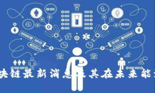 深度解读：石油区块链最新消息及其在未来能源行业的实用价值