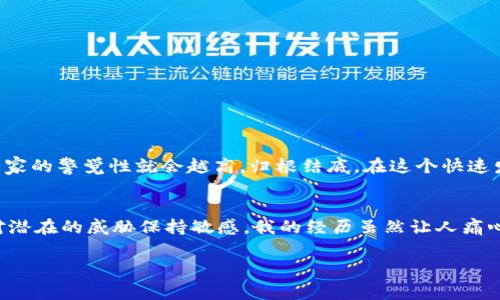关于TP钱包（通常指的是一种加密货币钱包）被其他人转走资产的问题可以从多个角度进行探讨。以下是详细的分析和建议。

1. TP钱包是什么？
TP钱包是一种数字货币钱包，用于存储、管理和交易各种加密货币。它与传统银行账户的功能相似，但交易是去中心化的，这意味着没有中央机构可以监控或控制这些交易。

2. TP钱包被转走的常见原因
TP钱包中的资产如果被他人转走，通常可以归结为以下几个原因：
ul
    listrong私钥泄露：/strong每个钱包都有一个私钥，拥有这个私钥的人可以完全控制钱包的资金。如果私钥被黑客获得，钱包中的资产就会面临风险。/li
    listrong钓鱼攻击：/strong有些欺诈者会伪装成正规网站或应用，通过引导用户输入其私钥或助记词的方式进行盗取。/li
    listrong恶意软件：/strong如果你的设备感染了恶意软件，攻击者可以监控你的操作，从而窃取你的钱包信息。/li
    listrong社交工程：/strong有时候，黑客通过获取用户的信任，诱使用户主动泄露其钱包信息。/li
/ul

3. 个人经历分享
记得在我刚开始接触加密货币的时候，由于缺乏足够的知识，我曾经在一个看似正规的页面输入了我的助记词。结果是，我的钱包被迅速转移了大部分资金。那一刻的心痛难以言表，我意识到自己遭遇了钓鱼攻击。在这个圈子里，安全意识的重要性不言而喻。

4. 如何保护自己的TP钱包
保护你的TP钱包至关重要，以下是一些实用的建议：
ul
    listrong保管好私钥：/strong确保私钥不被泄露，最好将其离线存储，而不是保存在云端或在线设备上。/li
    listrong双重身份验证：/strong如果钱包支持，开启双重身份验证来增强安全性。/li
    listrong安装安全软件：/strong在你的设备上安装防病毒软件，定期扫描以防止恶意软件的入侵。/li
    listrong保持警惕：/strong对任何未经过验证的链接或信息保持高度警惕，不要随便点击未知链接。/li
/ul

5. 应对盗窃后的措施
如果不幸遭遇资产被盗，可以采取以下措施：
ul
    listrong立即更改密码：/strong立刻更改与钱包相关的所有密码，以防止再次被侵犯。/li
    listrong寻求帮助：/strong联系钱包服务提供商的客户支持，询问是否可以进行任何恢复。/li
    listrong记录交易信息：/strong保持对被盗资产的交易记录，并可以报案以便进行追踪。/li
/ul

6. 未来对于钱包安全的思考
随着技术的不断进步，我们能否制定出更完善的安全机制来保护我们的数字资产呢？我认为，教育是关键。发生例子越多，大家的警觉性就会越高。归根结底，在这个快速发展的数字世界中，我们每个人都需要成为自己财产的守护者。

7. 结语
TP钱包虽然为我们提供了极大的便利，但也伴随着不小的风险。每个用户都应该了解如何有效保护自己的资产，同时也要对潜在的威胁保持敏感。我的经历虽然让人痛心，但它促使我更加小心翼翼地管理和使用自己的数字货币。在这个不断变化的领域中，安全和知识始终是我们最好的朋友。

这些内容涉及了TP钱包被盗的原因、个人的经历和应对措施，旨在加强对加密货币安全的认识和理解。希望对你有所帮助！