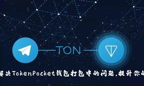 如何快速解决TokenPocket钱包打包中的问题，提升你的使用体验