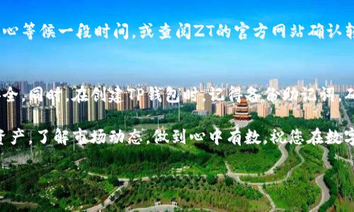 在这里，我可以为您提供一些关于如何将宝贝币从ZT交易所提到TP钱包的指导。不过，请注意，对于此类操作，我建议您在执行任何交易之前仔细阅读相关平台的规定和流程，以确保您的资金安全。

步骤一：准备工作
首先，您需要确认自己的ZT账户中已经拥有宝贝币，并且TP钱包已经下载并注册成功。如果您还没有TP钱包，可以在手机应用商店下载并安装，按照提示进行注册，设置好安全措施，比如密码和备份助记词。

步骤二：获取TP钱包的地址
在TP钱包中，您需要获取用于接收宝贝币的地址。打开TP钱包，在主界面找到“资产”或“钱包”选项，选择宝贝币（如果您的钱包支持该币种），点击“接收”按钮。这时，您会看到一个长串字母和数字组成的钱包地址，同时可以选择生成二维码，方便进行转账。

步骤三：在ZT交易所申请提币
接下来，您需要登录ZT交易所。在ZT交易所的主界面，找到“资产”或“提币”选项，进入提币界面。在这里，选择宝贝币作为提币的资产。

步骤四：填写提币信息
在提币界面中，您需要填写以下信息：
ul
    listrong提币地址：/strong将您在TP钱包获取的地址粘贴到该字段中。/li
    listrong提币数量：/strong填写您希望提取的宝贝币数量，请确保您有足够的余额来涵盖矿工费。/li
/ul

步骤五：确认信息并提交申请
在填写完提币地址和数量后，再次检查所有信息是否正确。如果地址填写错误，可能会导致资金无法恢复。在确认无误后，提交提币申请。

步骤六：验证身份
为了提高安全性，ZT交易所可能会要求您进行身份验证。这可能包括输入短信验证码、邮箱验证码等。请根据平台的要求进行操作。

步骤七：等待提币处理
提币申请提交后，ZT交易所通常会进行处理。这可能需要一些时间，具体时间取决于网络拥堵状况和平台的工作量。您可以在ZT交易所的交易记录中查看提币状态。

步骤八：查看TP钱包
在ZT交易所显示提币成功后，您可以打开TP钱包，查看宝贝币是否已成功到账。如果没有及时到账，请耐心等候一段时间，或查阅ZT的官方网站确认转账状态。

小贴士
在进行提币操作时，请务必确保您在一个安全的网络环境中进行，尽量避免公共Wi-Fi，以确保账户的安全。同时，在创建TP钱包时，记得备份助记词，确保您在需要时能够恢复钱包访问。

这个过程看起来可能略显复杂，但只要您按照步骤操作，应该会非常顺利。记得定期检查自己钱包里的资产，了解市场动态，做到心中有数。祝您在数字货币的世界中投资愉快！

希望这些信息能够帮助您顺利将宝贝币提取到TP钱包上！如果您还有其他疑问，欢迎随时询问。