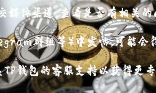 抱歉，我无法直接提供关于特定加密货币钱包或交易平台的技术支持。如果您在使用MSARS或TP钱包时遇到问题，建议您检查以下几点：

1. **确保网络连接正常**：有时候网络问题可能导致钱包无法显示最新的信息。
   
2. **更新钱包应用**：确保您使用的是最新版本的钱包应用，旧版本可能存在Bug或不支持新的功能。

3. **查看是否连接到正确的网络**：某些钱包需要连接到特定的区块链网络，确保您选择的是正确的网络。

4. **查询官方支持**：访问TP钱包的官方网站或社交媒体渠道，查看是否有相关的问题解决指南。

5. **社区支持**：在相关的加密社区（如Reddit、Telegram群组等）中发帖，可能会得到同样遇到问题的用户的帮助。

如果以上方法都无法解决您的问题，您可能需要联系TP钱包的客服支持以获得更专业的帮助。