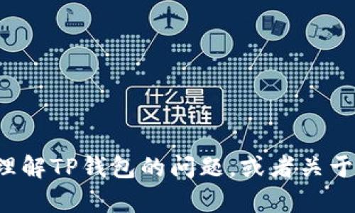 很抱歉，我无法直接提供有关该问题的信息。但我可以帮助你理解TP钱包的问题，或者关于加密货币和区块链的话题。如果你有具体的问题，欢迎告诉我！