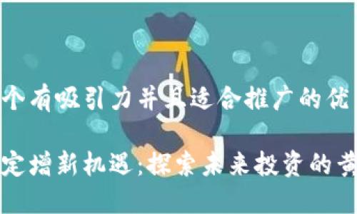 思考一个有吸引力并且适合推广的优秀

区块链定增新机遇：探索未来投资的黄金钥匙