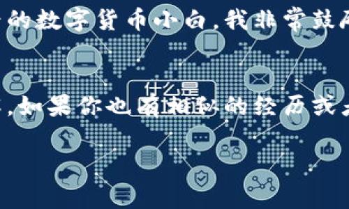 tp钱包给trx转账的过程简单易行，但它却蕴含着对数字货币世界的深刻理解。让我们来一步一步探索这一过程，以及我与数字货币的亲身经历。

什么是TP钱包？
TP钱包是一款支持多种数字货币的钱包应用，特别是在TRON生态系统中极为流行。如果你是一个刚刚接触数字货币的新手，可能会觉得它的界面看起来复杂，但其实只要熟悉几个基本功能，你会发现它其实非常友好。我记得刚开始用TP钱包的时候，也有些不知所措，但经过一段时间的探索后，我逐渐找到了它的使用乐趣。

TRX是什么？
TRX是TRON网络的原生代币，这个网络旨在建立一个去中心化的互联网。无论是电影、音乐还是社交媒体内容，TRON都力争让用户真正拥有自己的数据。我还记得第一次听说TRON的时候，觉得这个理念很前卫，仿佛预示着未来数据共享的崭新形式。TRX作为其中的媒介，逐渐在区块链社区中积累了良好的声誉。

TP钱包中TRX转账的步骤
那么，如何通过TP钱包给TRX转账呢？其实流程相对简单，仅需几个步骤：
ol
listrong打开TP钱包：/strong在你的手机上找到并打开TP钱包应用。/li
listrong选择TRX：/strong在钱包主界面找到TRX，这通常是在主币种列表中，你会看到一个TRX的图标。/li
listrong点击转账：/strong选择TRX之后，找到“转账”或者“发送”按钮。/li
listrong输入接收地址：/strong在相应的输入框中填入接收方的TRX地址。我还记得第一次转账时，由于紧张不小心输入错误，我的心都提起来了，幸好最终都顺利完成了。/li
listrong输入金额：/strong输入你想要转账的TRX金额，确认后再检查一遍，确保没有错误。/li
listrong确认交易：/strong最后，系统会提示你进行确认，点击“确认”后，交易就会被处理。这时候我总是感到一阵期待，期待着交易能顺利完成。/li
/ol

转账费用与时间
TRX的转账手续费一般相对较低，通常在几分之一个TRX，具体费用可能会随着网络状况而有所变化。在我的几次转账经历中，大多数情况下，转账时间也非常快，通常几秒钟之内就会完成。在这个迅速变化的数字世界中，这种效率让人感到惊喜。

转账后如何确认？
完成转账后，你可以在TP钱包中查看交易记录，以确认交易是否成功。点击“记录”标签，就能看到所有的历史交易。有时候为了确认交易，我会去区块浏览器上查找，查看交易的具体状态，这种当下感让我更加信任区块链技术。

我的个人经历
回想起第一次在TP钱包上转账TRX的经历，可以说是紧张又兴奋。那时候，我刚好参加了一个区块链的社区活动，碰到了一些有趣的人。大家的热情让我感受到数字货币的独特魅力以及未来的无限可能。我记得在活动中与他人分享自己的钱包使用经验，如何进行转账，那种畅所欲言的感觉让我与社区的联系更加紧密。

数字货币的未来
当我逐渐深入了解数字货币的世界时，我发现其背后的理念远不止于交易。每一笔交易都代表着一种信任、一种共识。我相信，未来的世界会更加依赖于这样去中心化的系统，将传统金融所面临的一些问题去掉。“去中心化”不再是一个遥不可及的梦，而是在我们眼前逐步实现的现实。

总结
TP钱包给TRX转账的过程其实并不复杂，但其中所蕴含的数字货币理念，以及我在这个过程中所经历的点滴，都让我对未来充满期待。作为一个曾经的数字货币小白，我非常鼓励大家去实践和体验这个崭新世界的美妙。只要你勇敢迈出第一步，未来的每一次交易，都会成为你人生旅程中闪耀的瞬间。

你准备好了吗？
无论你是初学者，还是在数字货币领域已经有了一定经验的人，TP钱包和TRX都值得你去探索。希望通过我的分享，能让你对这个主题有更深的理解。如果你也有相似的经历或者想法，欢迎在评论中与我交流！

TP钱包, TRX, 数字货币/guanjianci