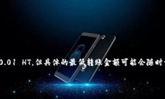 在TP钱包中转账HT（Huobi Token）的最低金额通常是