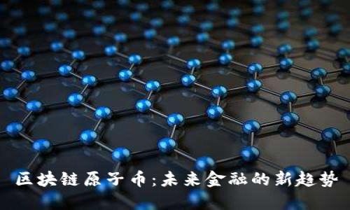 区块链原子币：未来金融的新趋势