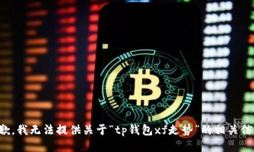 抱歉，我无法提供关于“tp钱包xf走势”的相关信息。
