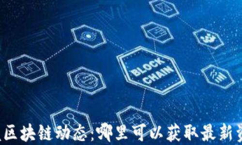 
掌握区块链动态：哪里可以获取最新资讯？