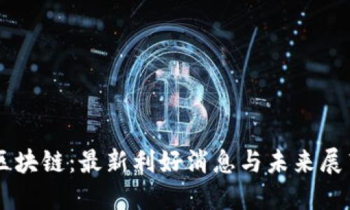 区块链：最新利好消息与未来展望