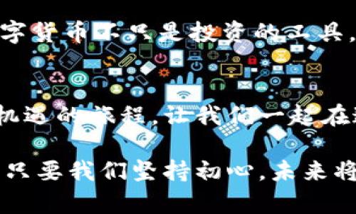   挖币网区块链：颠覆传统，开启财富新纪元 / 
 guanjianci 区块链,挖币网,数字货币 /guanjianci 

引言：从梦想走向现实的数字世界
在这个瞬息万变的时代，科技创新带给我们的不仅是生活方式的改变，更是一种全新的财富观念。回到我年轻的时候，我总是梦想着通过自己的努力实现财富自由。然而，当我面对沉重的工作压力和生活开销时，这个梦想似乎有些遥不可及。直到我接触到了区块链和数字货币，我才意识到这场数字革命正在悄然改变我们的未来。

什么是区块链？
区块链是一种去中心化的分布式数据库技术，它的核心理念是通过加密和共识机制，确保数据的安全性和透明度。简单来说，区块链就像一本公开的账本，所有的交易记录都被安全地存储在网络的每一个节点上，确保信息的真实可靠。就像我小时候学过的“铜版画”技术，所有的印刷都在一个模子上，无法篡改。

挖币网的崛起
挖币网作为区块链行业中的佼佼者，凭借先进的技术和丰富的资源，逐渐成为了全球用户挖掘数字货币的重要平台。在这个平台上，用户可以通过参与挖矿、交易等方式获得数字货币，同时也能够在这个新兴行业中寻找到自己的机会。记得我第一次使用挖币网时，虽说是从朋友那里听说的，但依然充满了好奇与期待。

挖币的本质：为价值付出劳动
挖矿的过程，实际上是一种为区块链网络提供算力、验证交易的劳动。正如古代的人们通过耕种换取粮食，我们通过提供计算资源来维护网络的稳定与安全。在这个过程中，数字货币作为报酬自然而然地孕育而生。回想起我以往的工作，虽然也很努力，但总觉得收入和付出不成正比，而这正是我被挖矿吸引的原因之一。

如何高效地进行挖矿
在挖矿的过程中，掌握相关的技能和知识是至关重要的。选择合适的硬件设备、合适的矿池、合理的电力计划等，都是影响挖矿收益的重要因素。我记得第一次购买显卡，纠结选择高性能还是性价比，最终我发现，只有通过精准的预算与评估，才能够最大化收益。挖币网为用户提供的信息和工具，极大地方便了新手的上手。

数字货币的市场动态
近年来，数字货币的市场如雨后春笋般涌现，各种币种层出不穷，而价格波动也让不少投资者感到困惑。我在关注市场动态时，常常想起在股市中看到的一些奇迹，涨跌幅度让人心潮澎湃。区块链的透明性让市场变得更加公平，任何人都可以参与其中。记得有一次，我忍不住在大跌时买入了我关注已久的币种，最终随着市场回暖，成绩令人振奋。

社区的力量与价值观
在挖币网，我深刻体会到社区的独特魅力。用户之间的经验分享、技术探讨，甚至情感交流，形成了一个强大的社群网络。正如我在学校时积极参加社团，我发现通过交流，能激发出更多的创意与想法，数字货币的投资与交易也不例外。无论是新手搭档，还是老玩家的智慧，都是我学习与成长过程中的一部分。

安全与风险管理
在参与挖矿和数字货币交易的过程中，安全始终是一个不可忽视的话题。我曾经历过一次黑客攻击，虽然我的资金没有损失，但那次经历让我深刻意识到密码管理和二次验证的重要性。挖币网为用户提供了多重安全保障，确保用户的资产安全，另一方面，也提醒我们在数字资产的管理中保持警觉。

展望未来：我们如何迎接区块链新时代
踏入2024年，我们已经看到了区块链技术的不断成熟与应用的扩大。从金融行业到供应链管理，从游戏娱乐到公益事业，区块链正在无处不在。对于我而言，数字货币不只是投资的工具，它是一种生活的态度，更是一种迎接未来的方式。我希望通过自己的努力，能在这个领域找到属于自己的位置，最终实现我那年轻时的财富自由梦。

总结：改变生活的选择
挖币网区块链不仅仅是技术的代名词，更是我们这一代人应对传统财富观念转型的勇气与智慧。通过这个平台，我不仅收获了财富，更开启了一段充满挑战与机遇的旅程。让我们一起在这条数字化的道路上前行，把握时代的脉搏，迎接下一个辉煌的未来。

在这个过程中，我希望能与更多的人分享我的经历和见解，帮助他们在这个崭新的世界中找到自己的方向。区块链的未来属于每一个敢于追梦的人，而我相信，只要我们坚持初心，未来将会更加美好。