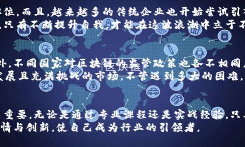 区块链人才最新信息：拥抱数字未来的机遇与挑战

区块链, 人才, 机遇/guanjianci

引言：为什么区块链人才如此重要
随着区块链技术的迅猛发展，越来越多的行业开始意识到它的潜在价值。区块链不仅可以提高透明度和安全性，还能各种业务流程。因此，对区块链专业人才的需求也在不断上升。在这条快速变化的道路上，了解区块链人才的最新信息，及其市场需求和发展前景，成为了每一个关注这一领域的人士必备的知识。

区块链人才的市场现状
过去几年中，区块链技术取得了长足的进展。根据行业报告显示，区块链人才的需求年年上升，尤其是在金融、供应链管理、互联网安全等领域，许多公司正在争相招募相关人才。我记得在我刚进入大学的时候，大家对计算机科学、人工智能等专业趋之若鹜，而现在，区块链专业正逐渐崭露头角。这种转变不仅反映了行业的动态变化，也为许多追求新知识和技能的年轻人打开了新的机遇之门。

区块链人才的技能需求
若想在区块链领域立足，掌握核心技能是非常重要的。首先，编程语言如Solidity、JavaScript和Python是必须的，因为很多区块链项目都需要对智能合约的开发和维护。同时，对密码学、分布式计算和网络协议的深入理解也是加分项。与我小时候的梦想一样，很多人希望在技术领域寻求创新与突破，而区块链正是成为技术先锋的理想舞台。
此外，软技能同样重要。团队合作、解决问题的能力和良好的沟通技巧都是高效工作的必要保障。区块链项目往往需要多学科合作，能够与不同背景的人有效沟通会让一个人在这个疯狂的市场上获得巨大优势。

如何提高自己的竞争力
如果你希望在区块链行业中赢得一席之地，持续学习是必不可少的。一方面，参加相关课程、在线学习平台以及行业会议都是不错的选择。例如，Coursera、edX和Udacity等平台上有很多关于区块链的优质课程，可以帮助你系统地了解这一领域的最新动态。
另一方面，实践经验同样关键。无论是参与开源项目，还是通过实习获取实际工作经验，实战将帮助你深入理解理论知识并加以应用。我回想起我当年参与一个小型项目的经历，虽然那时候我对区块链还不够成熟，但正是通过实践，我才真正体会到技术的潜力和挑战。

行业前景与职业路径
区块链行业的发展速度令人瞩目，大量的新兴公司不断涌现，推动着职业生态的变化。从现在的趋势来看，区块链开发者、数据分析师和项目经理都将是行业内炙手可热的职位。而且，越来越多的传统企业也开始尝试引入区块链技术，他们迫切需要专业人才来帮助他们完成数字化转型。
我想起曾经参加的一次行业交流会，其中有一位成功的区块链企业家分享了他的创业故事，他提到在这个市场上，机会仅仅属于那些有准备的人。在快速发展的数字经济中，只有不断提升自我，才能在这波浪潮中立于不败之地。

面临的挑战与应对策略
尽管区块链人才市场前景光明，但同时也面临诸多挑战。技术的迅速变化意味着从业者必须持续学习。而且，由于市场上人才的竞争日益激烈，许多人都可能会感到压力。此外，不同国家对区块链的监管政策也各不相同，这给人才的国际流动带来了一定阻碍。
在我的个人经历中，我也经历过类似的困惑。刚刚入行时，面对瞬息万变的技术挑战，我感到无从下手。然而，通过积极参与行业论坛，加强自身能力，我逐渐适应了这个快速发展且充满挑战的市场。不管遇到多大的困难，只要保持学习的热情，任何挑战都能变成自我提升的机会。

总结：准备迎接未来
总而言之，区块链技术作为数字经济的重要组成部分，正在不断改变我们的世界。从个人的职业发展角度来看，了解区块链人才的最新信息，对于职业规划和技能提升都至关重要。无论是通过专业课程还是实战经验，只要你愿意投入时间和精力，就一定能够在这个领域找到属于自己的舞台。
在这个信息化、数字化迅猛发展的时代，区块链人才的价值将持续上升。而我们要做的，就是抓住这场技术革命的机遇，迎接未来的挑战。就像我小时候所梦想的一样，追求激情与创新，使自己成为行业的引领者。