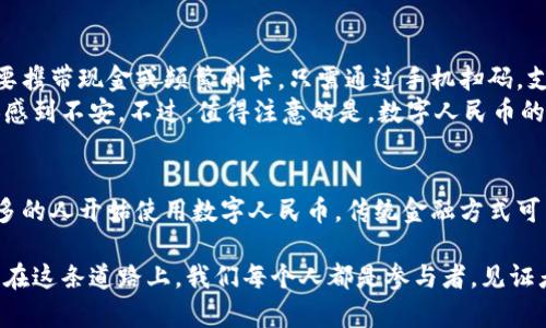 数字人民币（DC/EP）是中国人民银行推出的一种法定数字货币，它的基础是区块链技术，但并不是完全依赖于区块链。下面我将详细解释数字人民币的技术背景、特点以及它与区块链的关系。

1. 数字人民币概述
数字人民币，作为中国官方推出的数字货币，旨在提升支付效率、降低交易成本和增加金融体系的透明度。它是对纸币和硬币的电子化，有助于推动经济的数字化转型与金融科技创新。

2. 区块链技术的基本概念
区块链是一种分布式账本技术（DLT），它通过去中心化的方式记录交易，确保数据的安全性和透明性。区块链具有不可篡改、可追溯、去中心化等特点，这使得它在金融、供应链管理、版权保护等领域都得到了广泛应用。

3. 数字人民币与区块链的关系
虽然数字人民币在某种程度上利用了区块链技术，但它的结构和具体应用并不是完全基于区块链。数字人民币采用的是一种“双层运营体系”，即中央银行负责发行和管理，商业银行及其他金融机构负责向公众提供服务。
在确保交易安全性和隐私保护方面，数字人民币采用的是类似区块链的加密技术，但其并不在传统区块链的每一个节点上进行记录。相较于公开的区块链，数字人民币更倾向于使用私有或联盟链，以满足监管需求和安全性考虑。

4. 数字人民币的主要优势
数字人民币的推出具有多重优势。首先，它能有效降低交易成本，提高支付效率。其次，数字人民币能够减少灰色经济和洗钱行为，提高金融透明度。此外，数字人民币在跨境支付方面也具有潜在的优势，能够随时随地进行快捷的支付。

5. 数字人民币的现实应用与未来前景
截至目前，数字人民币已在一些城市进行试点推广，包括深圳、苏州等地的各类场景应用，如餐饮、购物、公共交通等。在这些使用案例中，消费者和商家都体验到了其便捷与高效。
未来，随着技术的不断成熟和应用场景的不断扩展，数字人民币有望成为中国经济数字化的重要组成部分，同时推动国际金融体系的变革。作为个体，我们也可能会在未来的生活中越来越多地接触到数字人民币，包括家庭日常开支、线上交易等。

6. 个人体验与未来展望
作为一个普通消费者，我曾在一次购物时首次体验了数字人民币的支付方式。那种便捷的感受让我大开眼界，不再需要携带现金或频繁刷卡，只需通过手机扫码，支付就完成了。这不仅提高了我的支付效率，也让我对未来金融的数字化发展充满期待。
当然，也有人对数字人民币的隐私保护提出了一些疑虑。它与传统的现金支付不同，交易记录是可追踪的，这让一些人感到不安。不过，值得注意的是，数字人民币的设计理念是尊重隐私，保护使用者的个人信息。未来，如何平衡监管与用户隐私将是数字人民币成功与否的重要因素。

7. 结语
虽然数字人民币没有完全依赖于区块链技术，但它的引入为我们的支付方式带来了革命性的变化。未来，随着越来越多的人开始使用数字人民币，传统金融方式可能会被逐步取代。作为消费者，我们应当积极拥抱这一变化，学习适应新的支付方式，为我们的生活带来更大的便利。

总之，数字人民币不仅仅是一种新型的货币支付方式，它更昭示着中国在数字经济、金融科技领域的崭新探索和前行。在这条道路上，我们每个人都是参与者，见证者，甚至是推动者。