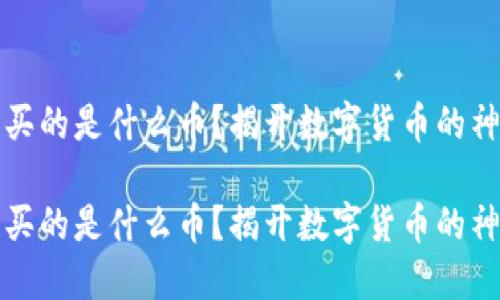 区块链买的是什么币？揭开数字货币的神秘面纱

区块链买的是什么币？揭开数字货币的神秘面纱