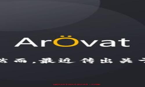 在这个信息快速变动的时代，加密货币和钱包的动态发展不断牵动着人们的心。然而，最近传出关于TP钱包即将倒闭的消息，这引发了众多人对于数字资产安全和钱包选择的思考。

TP钱包倒闭背后的真相：如何选择安全可靠的钱包？