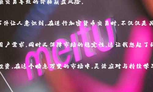 TP钱包的最大出售量通常指的是用户在使用TP钱包进行加密货币交易时，单笔交易或在一定时间内的最大出售数量。这个限制可能是由交易平台、市场流动性或者用户账户的权限等因素决定的。

以下是一些可能的解释和相关信息：

最大出售量的定义
最大出售量是指在特定条件下，用户在TP钱包内进行交易时所设置的出售数量上限。这一限制能够帮助用户控制资金风险，避免因市场波动而造成的严重损失。

最大出售量的影响因素
最大出售量的设置可以受到多种因素影响，包括但不限于：
ul
    li市场流动性：在流动性较低的市场中，过大的交易可能会导致价格剧烈波动，因此通常会限制每个交易的最大出售量。/li
    li用户账户权限：新注册用户可能会面临较低的出售上限，而经过身份验证的用户则可能享有更高的限额。/li
    li交易规定：某些平台可能会根据法律法规限制特定加密货币的最大出售量，以确保合规性。/li
/ul

我个人的经历
在我刚接触加密货币的时候，有一次我决定出售我持有的一些币种。因为我不太了解市场动态，加上没有仔细查看交易平台的规则，我尝试一次性出售大量的代币。结果，我被系统提醒超出了最大出售量的限制。我感到十分懊恼，但经过这次经历，我明白了控制交易规模的重要性。

如何应对最大出售量限制
了解了最大出售量的概念后，如何在实际操作中应对这一限制呢？以下是一些实用的建议：
ul
    li分批出售：如果可以出售的最大数量不足以满足你的需求，可以通过分批交易的方式来实现出售目标。这样一来，能减少对市场的冲击与潜在风险。/li
    li关注市场动态：实时关注市场变化，合理安排出售时机，更容易获得想要的交易结果。/li
    li提高账户等级：如果交易平台允许用户提升账户等级，那么可以通过身份验证等方式来解除或增加出售限额。/li
/ul

最大出售量的实用价值
最大出售量的设定不仅是为了保护用户自身的利益，也是为了维护市场的稳定。尤其是在加密货币市场，由于其价格波动性较大，设置出售上限可以减少因大额交易导致的价格崩盘风险。

市场案例分析
有很多关于市场因大额出售而受到影响的案例。例如，在某个特定时段内，一位大户大量抛售某种加密货币，导致价格瞬间下跌，许多小投资者因此亏损。这些事件让人意识到，在进行加密货币交易时，不仅仅是关注自己的收益，更要考虑整体市场的流动性与稳定性。

对未来的思考
随着加密货币市场的不断发展，最大出售量的概念也可能会演变。未来的交易平台可能会采用更智能的算法，实时动态调整用户的出售限额，最大限度地满足用户需求，同时又保障市场的稳定性。这让我想起了科技如何改变我们的生活，每一次创新都有可能为我们带来更好的体验。

结论
最大出售量是加密货币交易中一个重要的概念，它关乎用户的交易策略与市场的稳定。在理解这一限制的基础上，我们能够更好地制定交易计划，保护自己的投资。在这个瞬息万变的市场中，灵活应对与持续学习是我们每个投资者应该具备的素养。从我的个人经历出发，我希望每一个接触加密货币的朋友都能够深刻理解这些规则，从而在未来的交易中更加游刃有余。

希望以上信息能够帮助你更好地理解TP钱包的最大出售量这一概念。如果你有更多问题，欢迎随时提问！