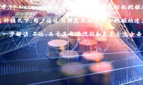 截至我最后的信息更新，Pi币（Pi Network）并没有开放完整的源代码，其背后的区块链技术仍在不断发展和完善中。Pi Network的目标是让每个人都能轻松挖掘加密货币，并且它的团队强调将来会有一个去中心化的区块链。但目前，Pi币的网络并不是一个完全开放的区块链。

在Pi币的初期阶段，它采用了类似于移植的概念，允许用户通过移动设备参与挖掘，基于社交网络的安全模型。在这种模式下，用户通过与朋友互动来增加挖掘的速度，旨在让更多的人了解和参与到区块链技术中来。

如果你对Pi币及其技术细节感兴趣，很多社区讨论和官方网站提供的信息中会包含一些对其机制和未来计划的进一步解读。不过，关于其开源代码和是否会完全去中心化，仍需要关注Pi Network的最新动态以及他们的官方公告。

### 总结
- **开源情况**：Pi币当前没有开放完整的源代码。
- **区块链特性**：Pi Network旨在通过社交网络进行挖掘，但其区块链技术尚在开发中。

如需获取最新的详细信息，建议密切关注Pi Network的官方网站或其社交媒体渠道。