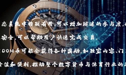 DOM币是属于金球区块链（Gold Ball Blockchain）上的一种数字货币。金球区块链旨在为体育行业、特别是足球领域中的各种应用提供支持，通常涵盖了交易、奖励、粉丝互动等多方面的功能。

对于DOM币来说，其主要的特点包括：

1. **专注于体育行业**：DOM币和金球区块链的关系，使得它们在体育生态系统中特别有用，可以增加球迷的参与度，提高赛事的透明度和效率。

2. **交易便利性**：由于基于区块链技术，DOM币的交易过程相对透明且安全，可以帮助用户快速完成交易。

3. **奖励机制**：许多基于区块链的项目都有激励机制，用户持有或使用DOM币可能会获得各种奖励，如独家内容、门票折扣等。

总体而言，DOM币的推出能够为广大足球爱好者和相关从业者提供新的价值和便利，推动整个数字货币与体育行业的融合发展。