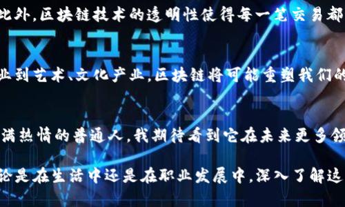 区块链和比特币之间的关系常常让人混淆，尤其是对于那些刚接触这一领域的人来说。实际上，区块链并不仅仅是比特币交易的技术，它是一种更为广泛的技术框架。

区块链的基本概念
区块链是一种分布式账本技术（DLT），它以链式结构将数据块（即“区块”）连接起来，形成一个持续增长的数据链。每个区块不仅包含交易数据，还包括一个唯一的哈希值、时间戳及前一个区块的哈希值。开发者们通过这种不同的方式设计了保护和验证数据完整性的机制。

比特币与区块链的关系
比特币是区块链技术的一个应用实例。它是第一个成功使用区块链技术的加密货币。比特币的交易依赖于区块链来记录每一笔交易、验证用户身份以及防止双重支付。一旦交易被记录在区块链上，它就几乎不可能被篡改，这一点为比特币的安全性提供了保障。

区块链的广泛应用
尽管比特币是最早也是最著名的应用，但区块链技术的潜力远不止于此。事实上，如今许多行业正在探索区块链的应用，包括金融服务、供应链管理、医疗、身份验证等。通过智能合约，区块链可以实现自动化的合约执行，进一步提高交易效率。

个性化的反思和经历
在我个人的经历中，第一次接触区块链是在2017年的时候。当时，我对比特币的价格飞涨感到震惊，试图理解这一现象背后的技术。我也曾与朋友在讨论中分享自己的看法，甚至梦想建立一个利用区块链改善社会福利的项目。尽管那个想法尚未成真，但我对区块链的热情从未减退。

区块链技术的优点
区块链技术的优点很多。首先，它的去中心化特性使得信息不再依赖单一的中介机构，降低了信息欺诈和操作的风险。此外，区块链技术的透明性使得每一笔交易都可以被追踪，从而增强信任。由于数据是以“块”的形式存储在多个节点上，因此其安全性也大大增强。

未来展望
展望未来，区块链的潜力将进一步被发掘。随着技术的发展，越来越多的企业和组织开始重视区块链的应用。从金融行业到艺术、文化产业，区块链将可能重塑我们的生活。我相信，在不久的将来，我们可能会看到更多颠覆传统行业的区块链项目，这也将推动整个社会的进步。

小结
区块链并不仅仅是比特币交易的工具，而是一个改变我们处理信息和交易方式的基础性技术。作为一名对这一技术充满热情的普通人，我期待看到它在未来更多领域的创新应用。 

通过以上的段落，我希望能为你厘清“区块链指的是比特币交易吗？”这个问题的答案，并提供一些个人色彩和情感。无论是在生活中还是在职业发展中，深入了解这种技术都将为我们带来更多机遇和可能性。
