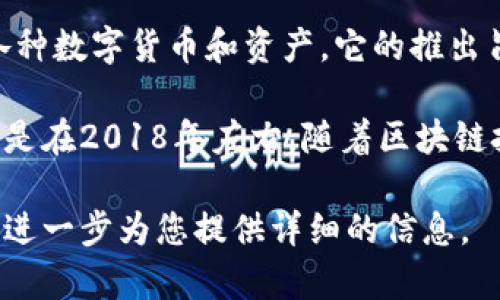 TP钱包（TP Wallet）是一款数字资产管理工具，主要用于操作和管理区块链上各种数字货币和资产。它的推出旨在为用户提供一个安全、便捷的数字资产管理体验。

尽管我无法提供确切的推出年份，但根据我所知，TP钱包的开发和上线时间大约是在2018年左右。随着区块链技术的发展，许多数字钱包相继出现，以满足用户对数字资产交易和管理的需求。

如果您对TP钱包的功能、使用方法及其在数字货币领域的影响等有兴趣，我可以进一步为您提供详细的信息。