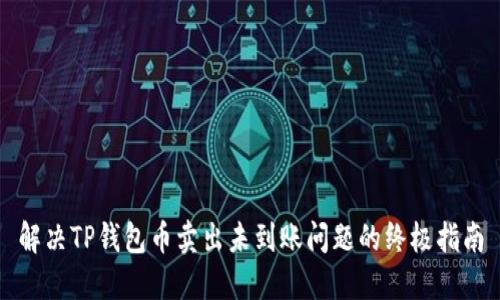 解决TP钱包币卖出未到账问题的终极指南