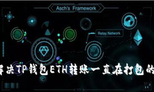 如何解决TP钱包ETH转账一直在打包的问题？