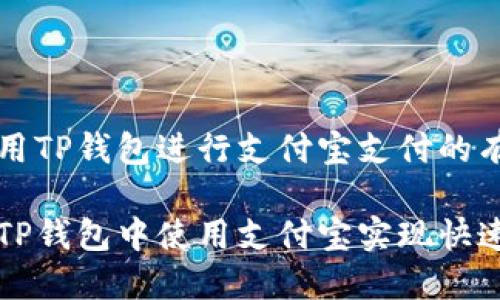 关于使用TP钱包进行支付宝支付的有效方法

如何在TP钱包中使用支付宝实现快速交易？