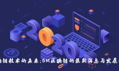 区块链技术的未来：BM区块链的最新消息与发展动