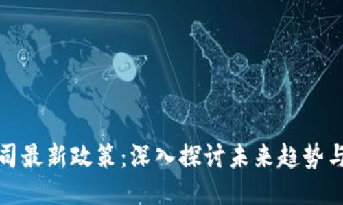 区块链公司最新政策：深入探讨未来趋势与行业影响