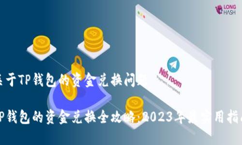 关于TP钱包的资金兑换问题

TP钱包的资金兑换全攻略：2023年最实用指南