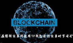 如何在博饼交易所使用TP钱包进行交易时节省矿工