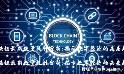 区块链最新数量统计分析：揭示数字经济的未来趋势

区块链最新数量统计分析：揭示数字经济的未来趋势