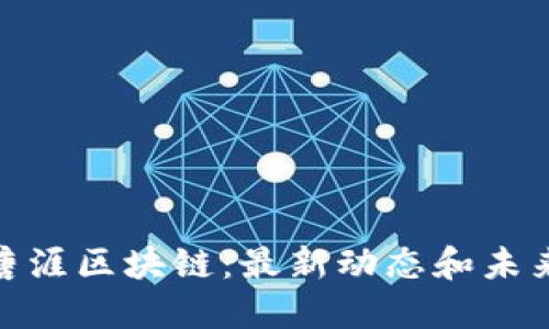 探索唐涯区块链：最新动态和未来趋势