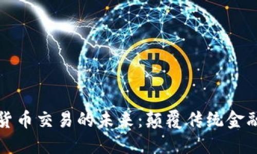 区块链与数字货币交易的未来：颠覆传统金融系统的新机遇